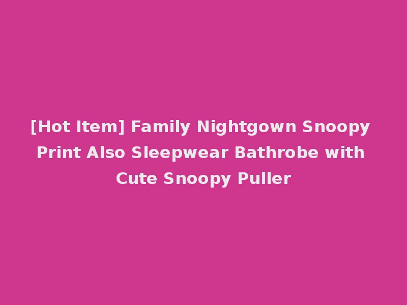[Hot Item] Family Nightgown Snoopy Print Also Sleepwear Bathrobe with Cute Snoopy Puller
