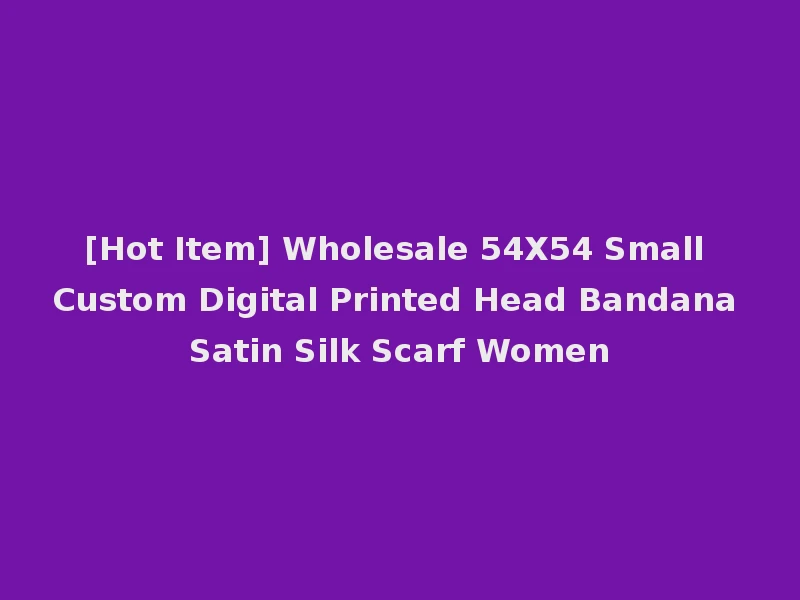 [Hot Item] Wholesale 54X54 Small Custom Digital Printed Head Bandana Satin Silk Scarf Women