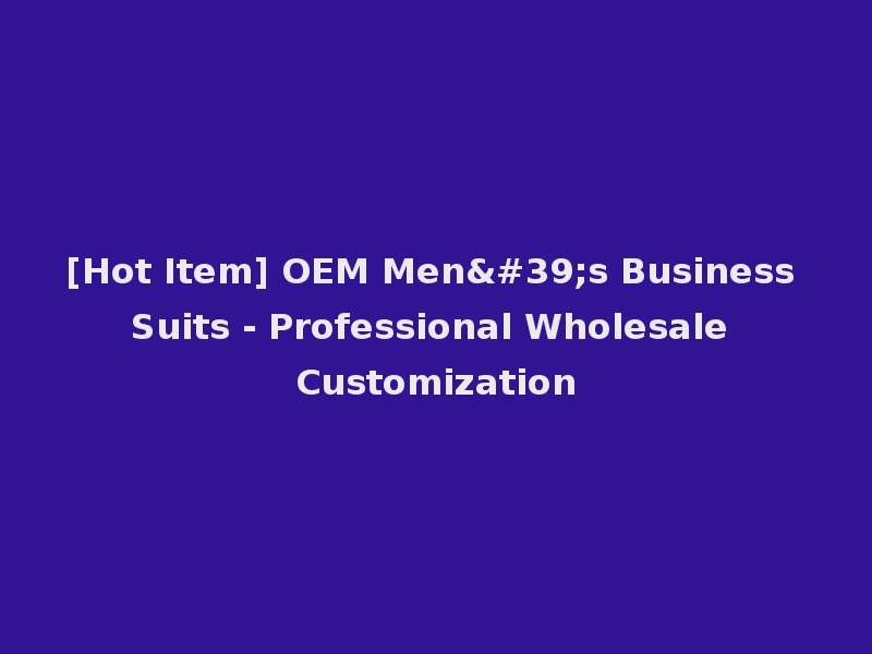 [Hot Item] OEM Men's Business Suits - Professional Wholesale Customization
