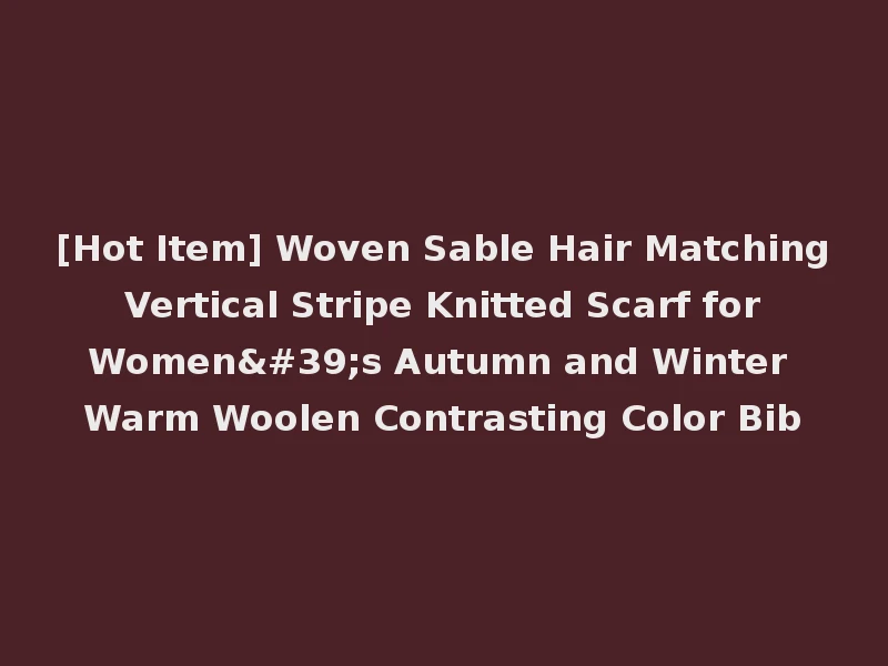 [Hot Item] Woven Sable Hair Matching Vertical Stripe Knitted Scarf for Women's Autumn and Winter Warm Woolen Contrasting Color Bib