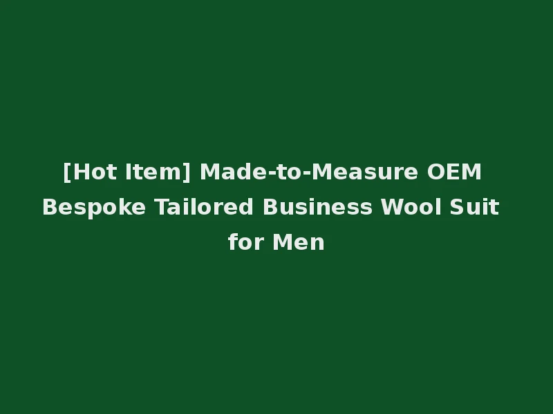 [Hot Item] Made-to-Measure OEM Bespoke Tailored Business Wool Suit for Men