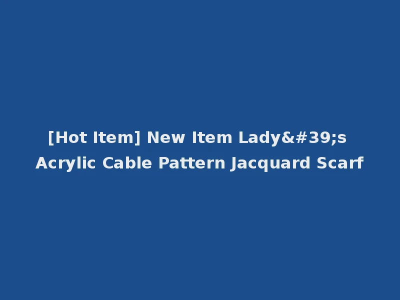 [Hot Item] New Item Lady's Acrylic Cable Pattern Jacquard Scarf