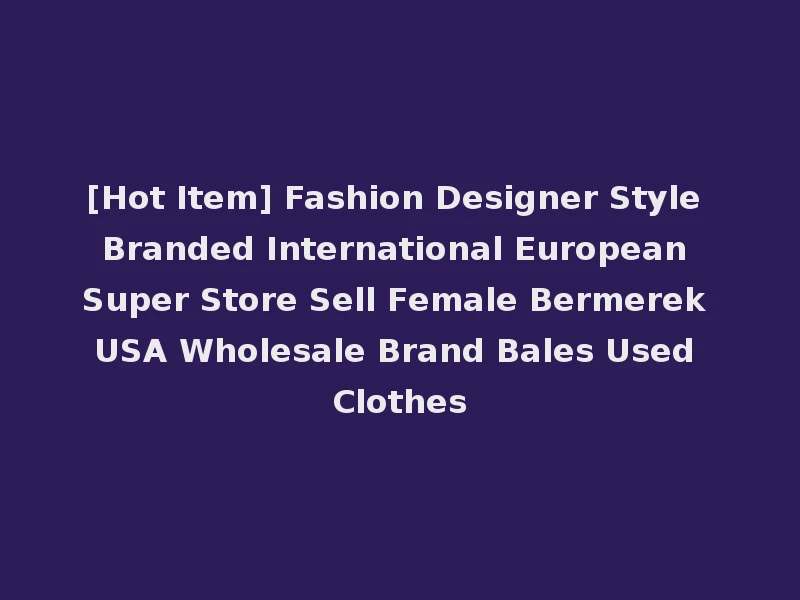 [Hot Item] Fashion Designer Style Branded International European Super Store Sell Female Bermerek USA Wholesale Brand Bales Used Clothes