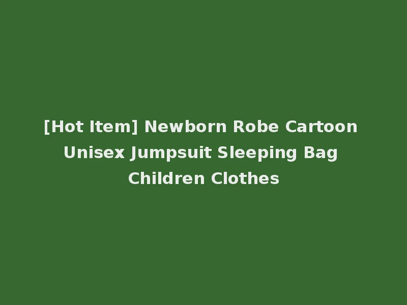 [Hot Item] Newborn Robe Cartoon Unisex Jumpsuit Sleeping Bag Children Clothes
