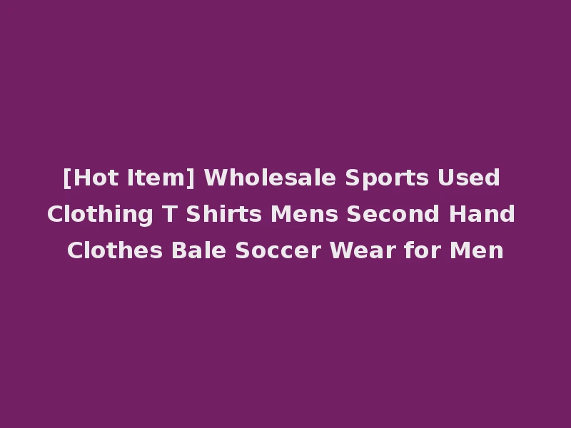 [Hot Item] Wholesale Sports Used Clothing T Shirts Mens Second Hand Clothes Bale Soccer Wear for Men