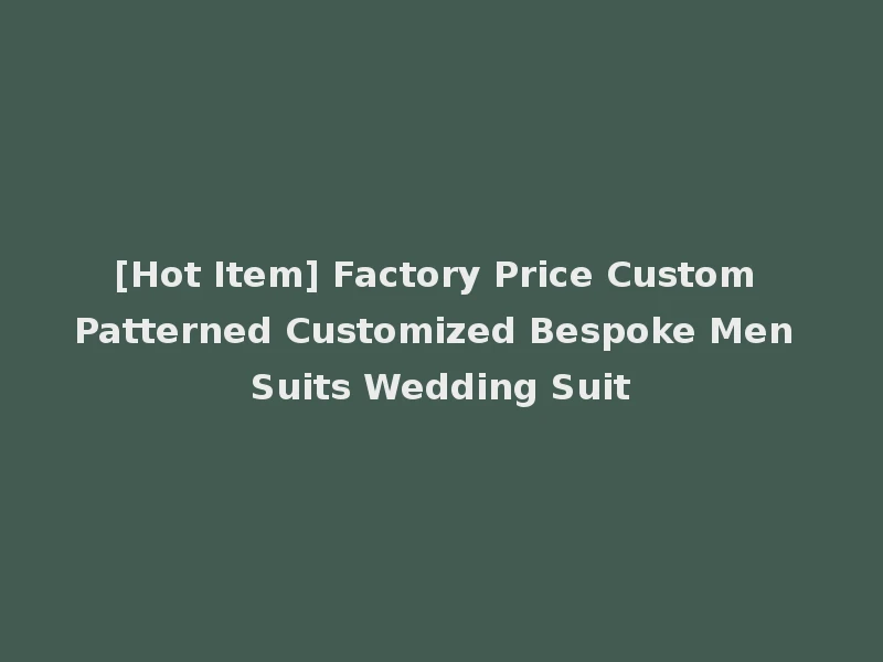 [Hot Item] Factory Price Custom Patterned Customized Bespoke Men Suits Wedding Suit