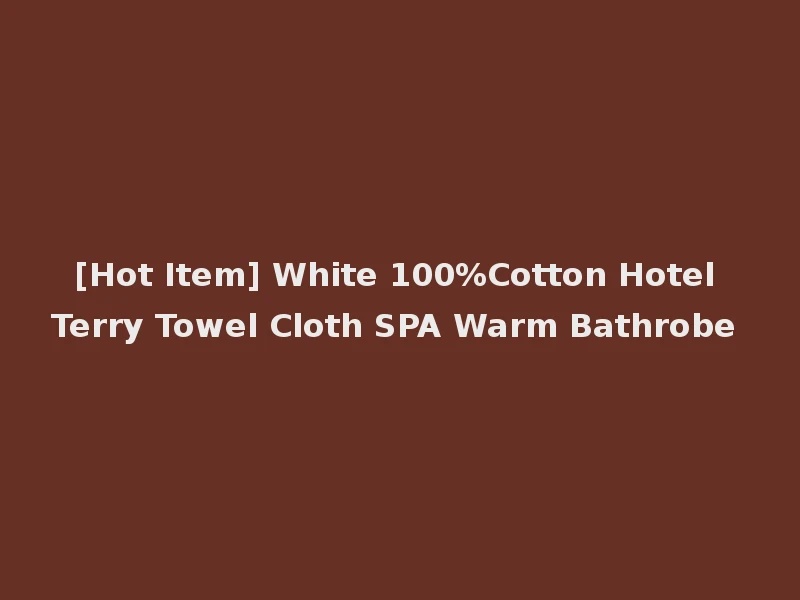 [Hot Item] White 100%Cotton Hotel Terry Towel Cloth SPA Warm Bathrobe