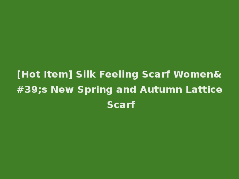 [Hot Item] Silk Feeling Scarf Women's New Spring and Autumn Lattice Scarf