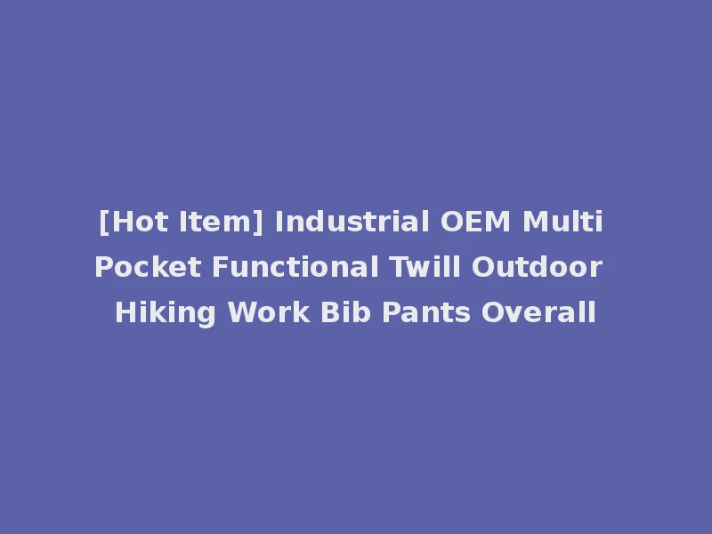 [Hot Item] Industrial OEM Multi Pocket Functional Twill Outdoor Hiking Work Bib Pants Overall