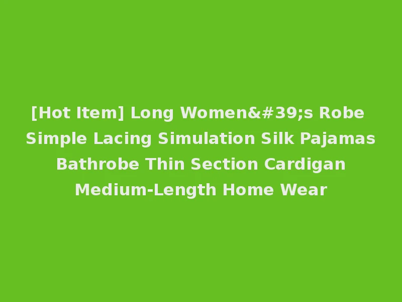 [Hot Item] Long Women's Robe Simple Lacing Simulation Silk Pajamas Bathrobe Thin Section Cardigan Medium-Length Home Wear