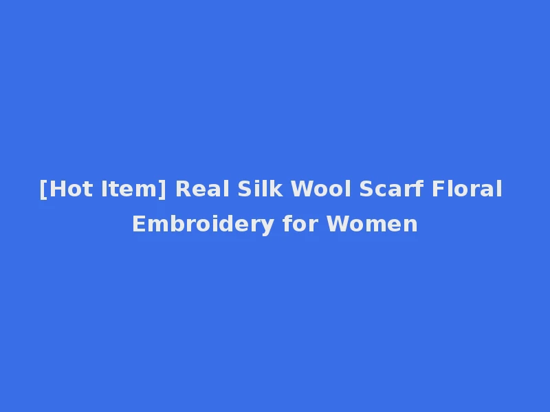[Hot Item] Real Silk Wool Scarf Floral Embroidery for Women