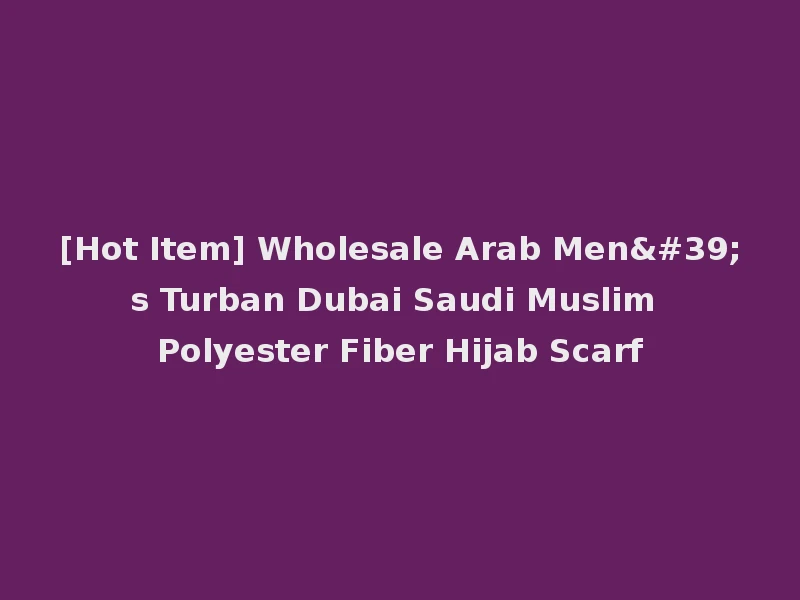 [Hot Item] Wholesale Arab Men's Turban Dubai Saudi Muslim Polyester Fiber Hijab Scarf