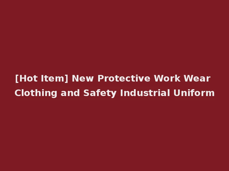 [Hot Item] New Protective Work Wear Clothing and Safety Industrial Uniform