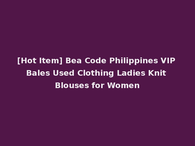 [Hot Item] Bea Code Philippines VIP Bales Used Clothing Ladies Knit Blouses for Women