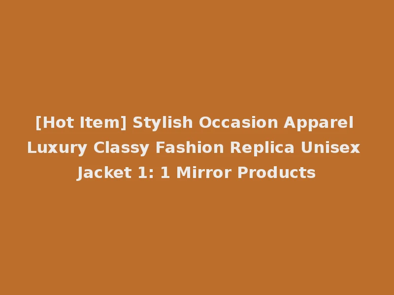 [Hot Item] Stylish Occasion Apparel Luxury Classy Fashion Replica Unisex Jacket 1: 1 Mirror Products