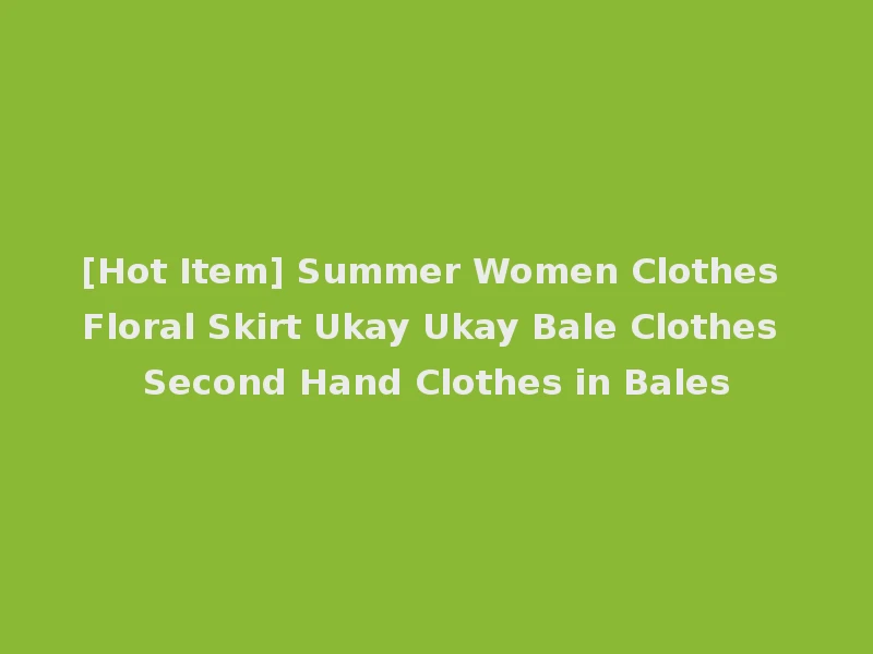 [Hot Item] Summer Women Clothes Floral Skirt Ukay Ukay Bale Clothes Second Hand Clothes in Bales