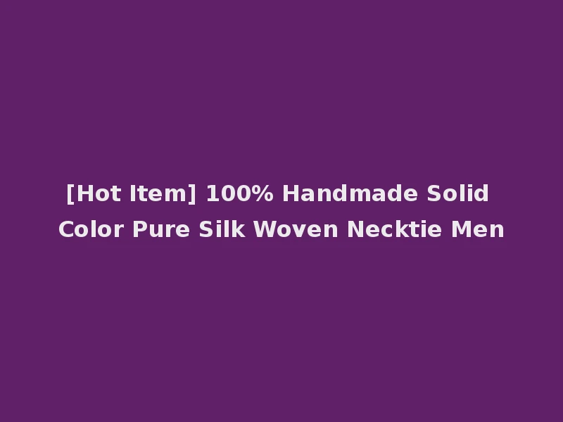 [Hot Item] 100% Handmade Solid Color Pure Silk Woven Necktie Men
