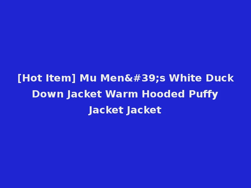[Hot Item] Mu Men's White Duck Down Jacket Warm Hooded Puffy Jacket Jacket