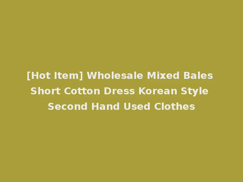 [Hot Item] Wholesale Mixed Bales Short Cotton Dress Korean Style Second Hand Used Clothes