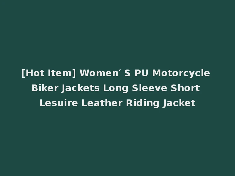 [Hot Item] Women′ S PU Motorcycle Biker Jackets Long Sleeve Short Lesuire Leather Riding Jacket