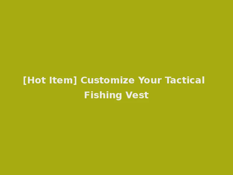 [Hot Item] Customize Your Tactical Fishing Vest