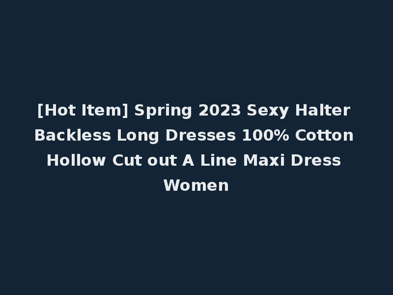 [Hot Item] Spring 2023 Sexy Halter Backless Long Dresses 100% Cotton Hollow Cut out A Line Maxi Dress Women