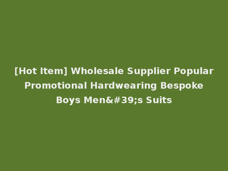 [Hot Item] Wholesale Supplier Popular Promotional Hardwearing Bespoke Boys Men's Suits