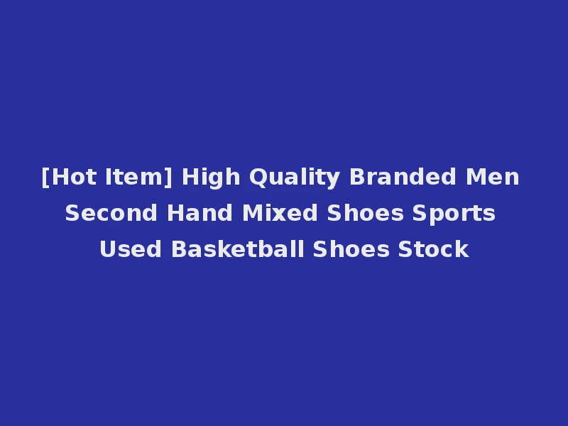 [Hot Item] High Quality Branded Men Second Hand Mixed Shoes Sports Used Basketball Shoes Stock