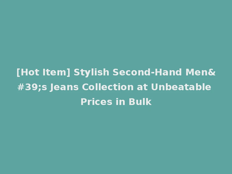 [Hot Item] Stylish Second-Hand Men's Jeans Collection at Unbeatable Prices in Bulk