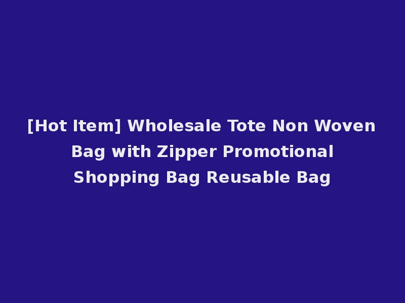 [Hot Item] Wholesale Tote Non Woven Bag with Zipper Promotional Shopping Bag Reusable Bag