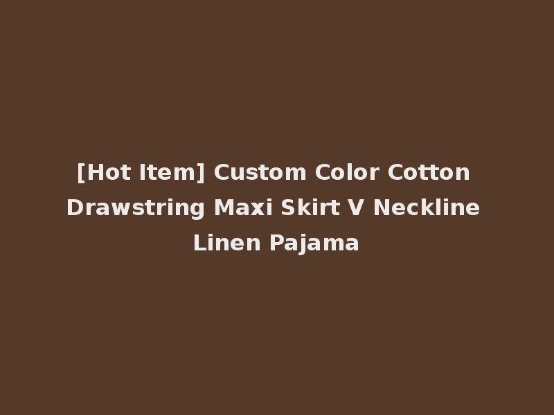 [Hot Item] Custom Color Cotton Drawstring Maxi Skirt V Neckline Linen Pajama