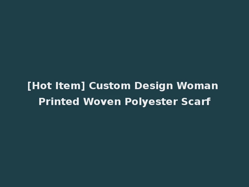 [Hot Item] Custom Design Woman Printed Woven Polyester Scarf