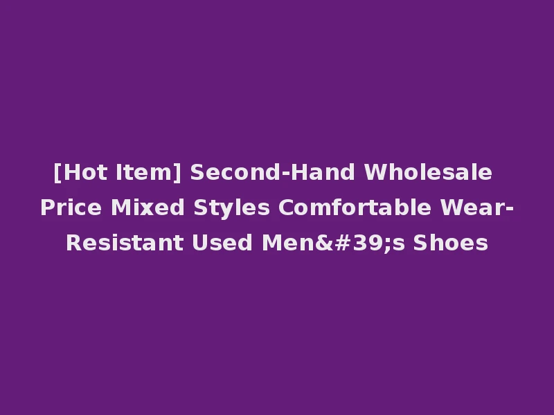 [Hot Item] Second-Hand Wholesale Price Mixed Styles Comfortable Wear-Resistant Used Men's Shoes
