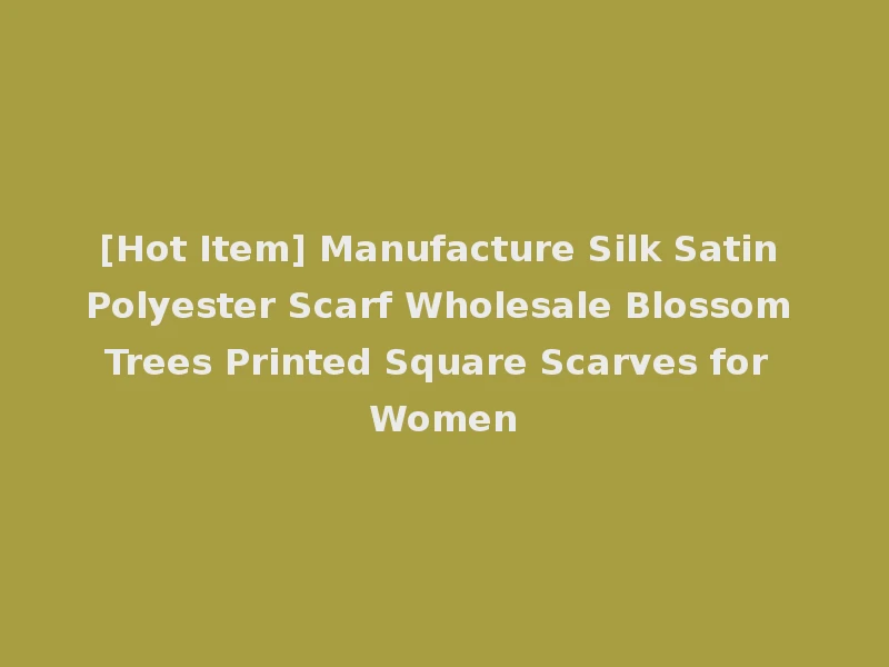 [Hot Item] Manufacture Silk Satin Polyester Scarf Wholesale Blossom Trees Printed Square Scarves for Women