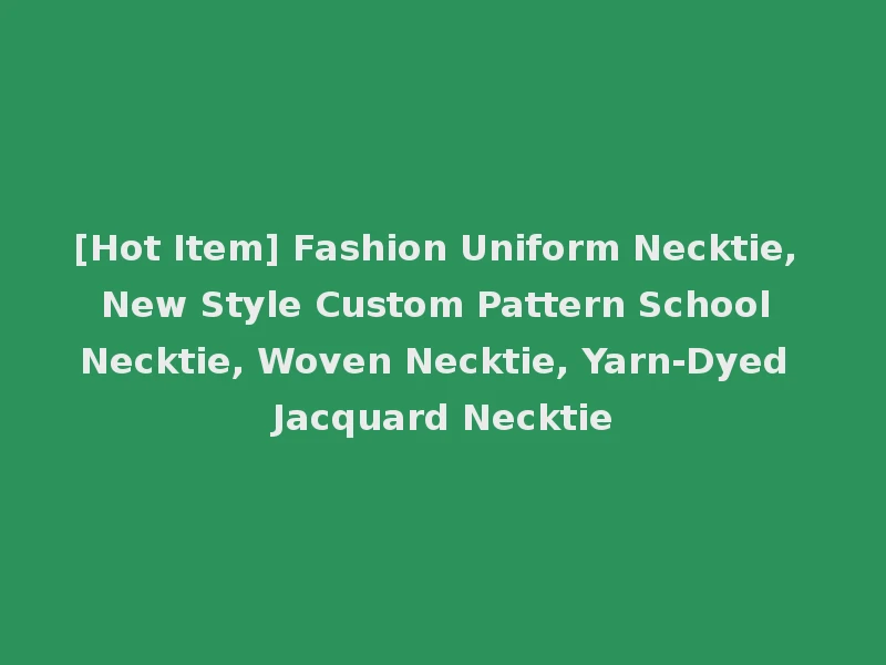 [Hot Item] Fashion Uniform Necktie, New Style Custom Pattern School Necktie, Woven Necktie, Yarn-Dyed Jacquard Necktie
