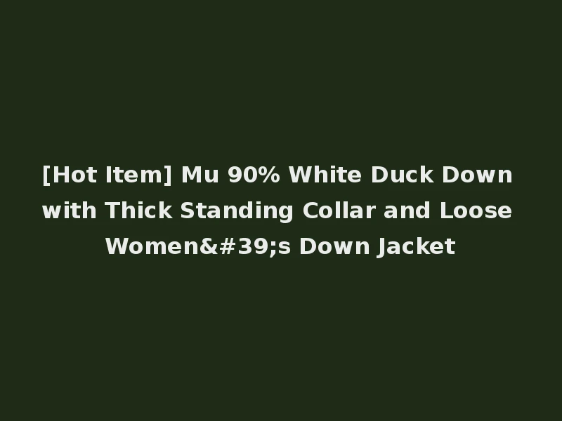 [Hot Item] Mu 90% White Duck Down with Thick Standing Collar and Loose Women's Down Jacket