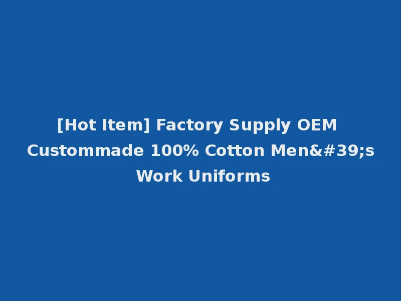 [Hot Item] Factory Supply OEM Custommade 100% Cotton Men's Work Uniforms
