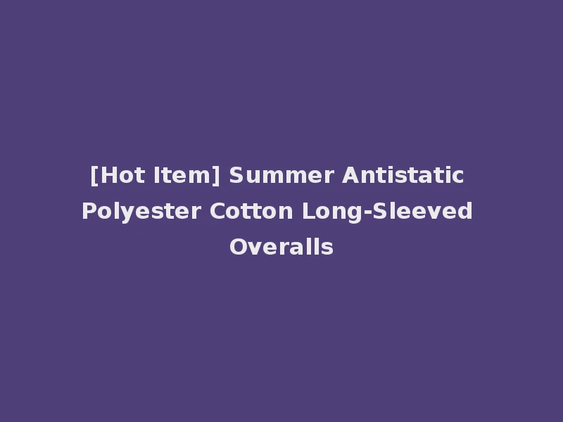 [Hot Item] Summer Antistatic Polyester Cotton Long-Sleeved Overalls