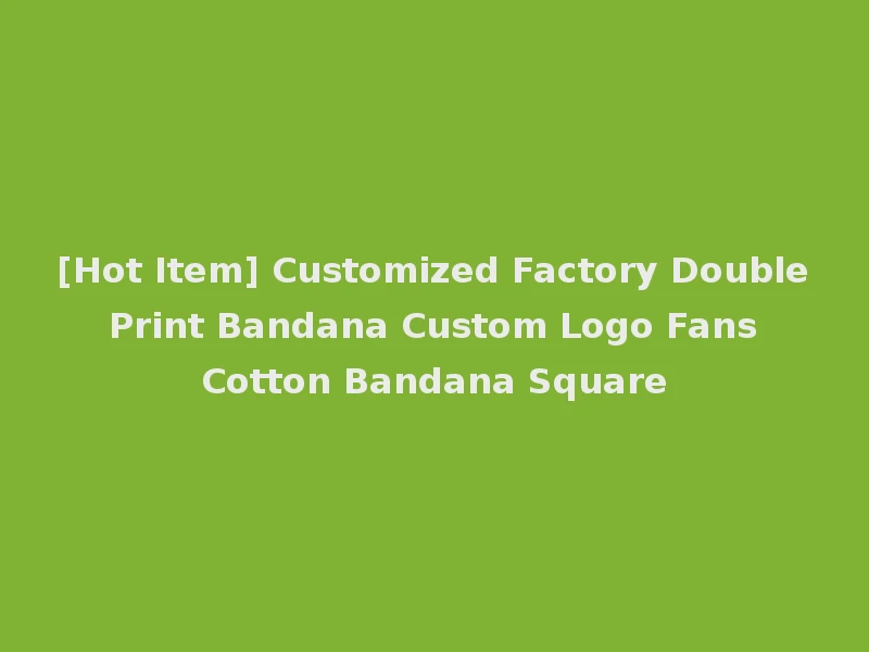 [Hot Item] Customized Factory Double Print Bandana Custom Logo Fans Cotton Bandana Square