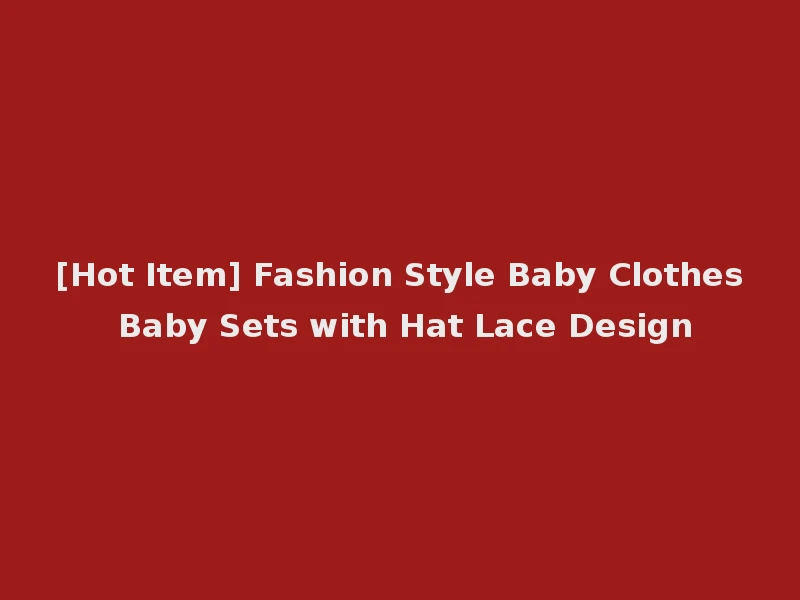 [Hot Item] Fashion Style Baby Clothes Baby Sets with Hat Lace Design