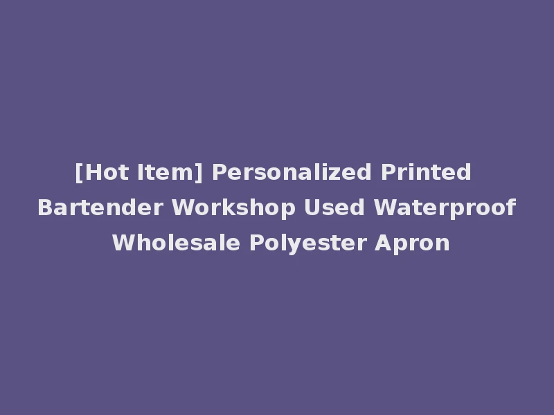[Hot Item] Personalized Printed Bartender Workshop Used Waterproof Wholesale Polyester Apron