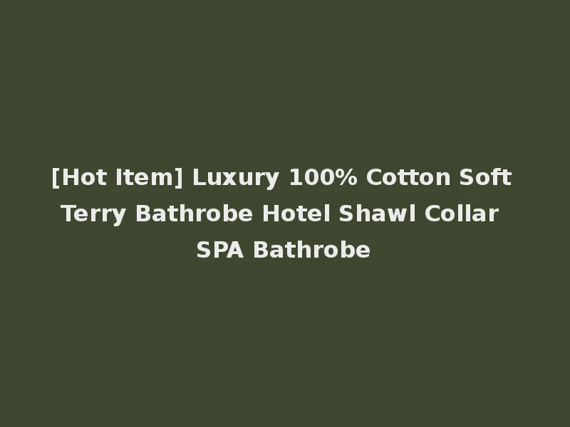 [Hot Item] Luxury 100% Cotton Soft Terry Bathrobe Hotel Shawl Collar SPA Bathrobe