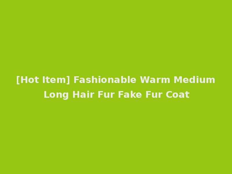 [Hot Item] Fashionable Warm Medium Long Hair Fur Fake Fur Coat