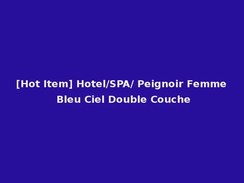[Hot Item] Hotel/SPA/ Peignoir Femme Bleu Ciel Double Couche