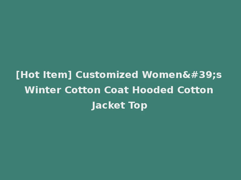 [Hot Item] Customized Women's Winter Cotton Coat Hooded Cotton Jacket Top