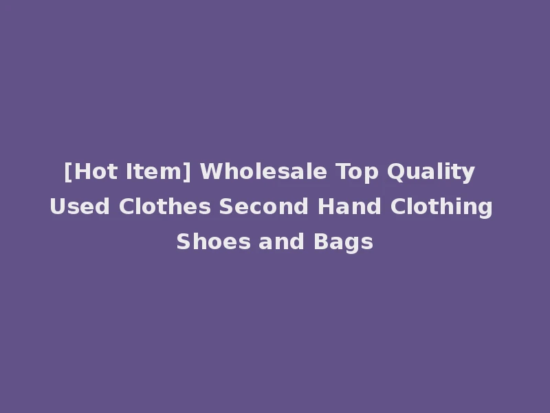 [Hot Item] Wholesale Top Quality Used Clothes Second Hand Clothing Shoes and Bags