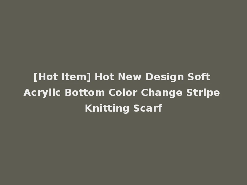 [Hot Item] Hot New Design Soft Acrylic Bottom Color Change Stripe Knitting Scarf