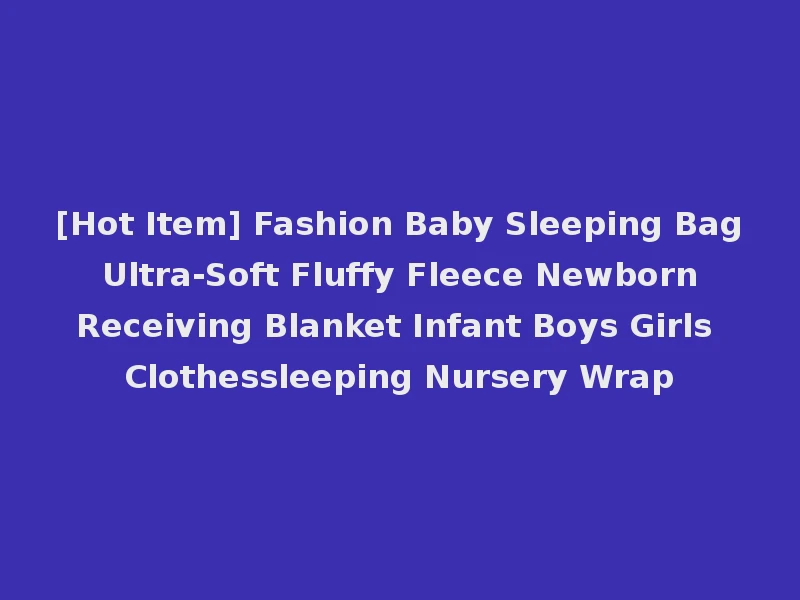 [Hot Item] Fashion Baby Sleeping Bag Ultra-Soft Fluffy Fleece Newborn Receiving Blanket Infant Boys Girls Clothessleeping Nursery Wrap