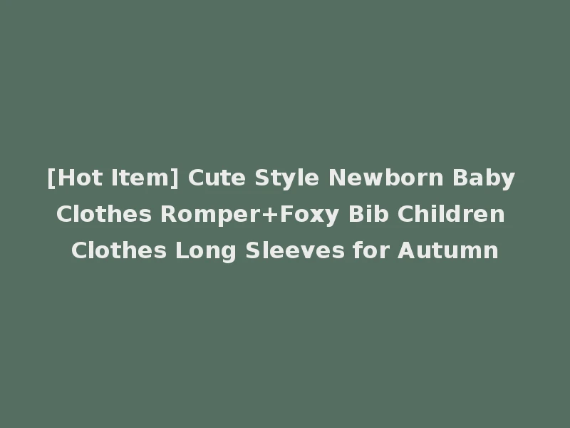 [Hot Item] Cute Style Newborn Baby Clothes Romper+Foxy Bib Children Clothes Long Sleeves for Autumn