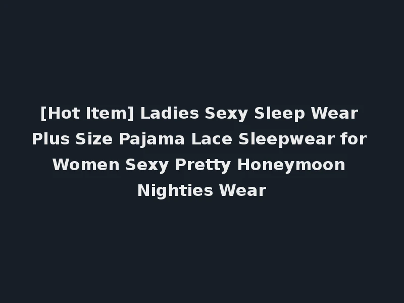 [Hot Item] Ladies Sexy Sleep Wear Plus Size Pajama Lace Sleepwear for Women Sexy Pretty Honeymoon Nighties Wear